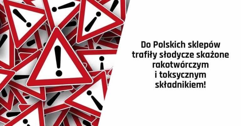 Uwaga! Do Polskich sklepów trafiły słodycze skażone rakotwórczym i toksycznym składnikiem. Nie kupuj ich!