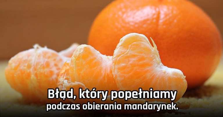 Ten błąd podczas obierania mandarynek popełniają prawie wszyscy