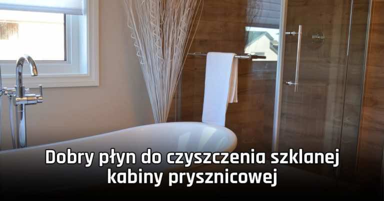 Dobry płyn do czyszczenia szklanej kabiny prysznicowej