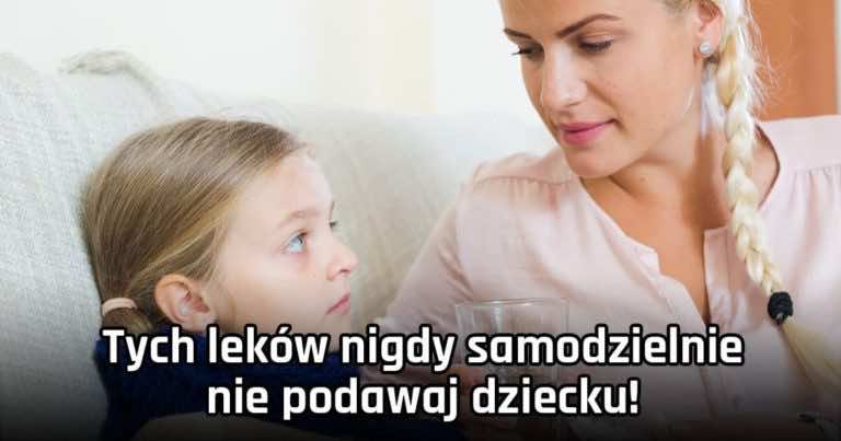 Tych leków nigdy samodzielnie nie podawaj dziecku!