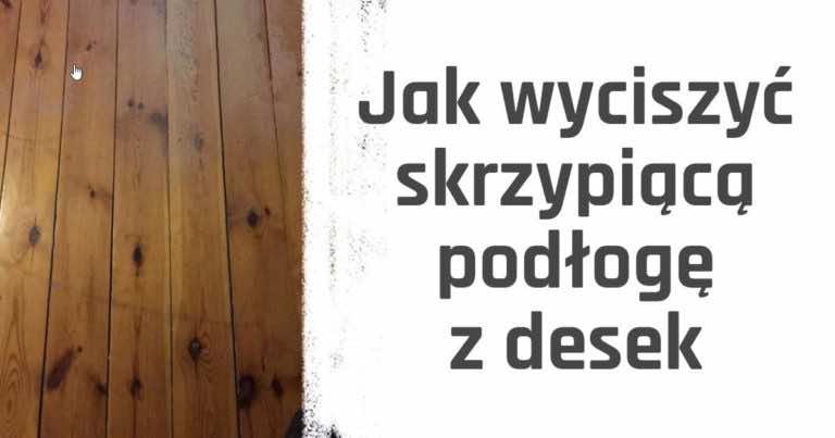 Jak wyciszyć skrzypiącą drewnianą podłogę przed położeniem paneli podłogowych