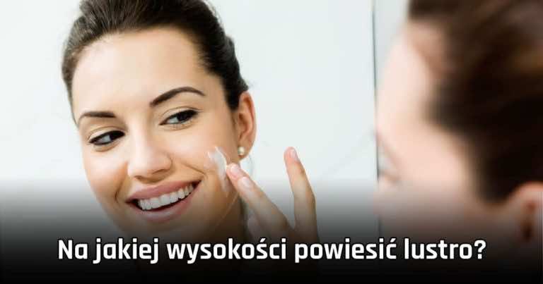Na jakiej wysokości powiesić lustro nad umywalką w łazience?
