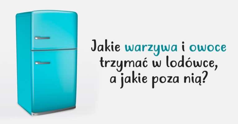 Zobacz, które owoce i warzywa przechowywać w lodówce, a które poza nią!