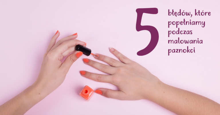 5 błędów, które najczęściej popełniasz przy malowaniu paznokci