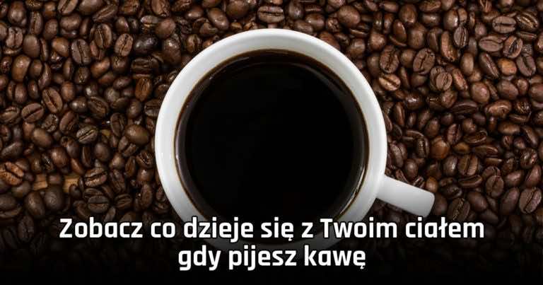 Zobacz co dzieje się z Twoim ciałem gdy pijesz kawę
