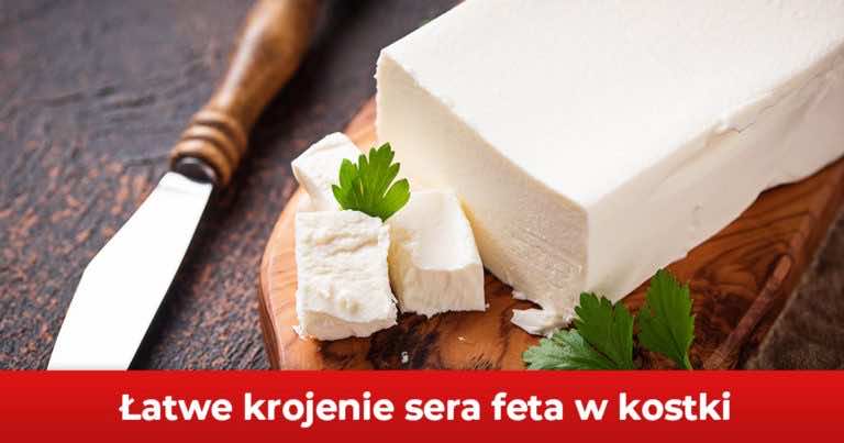 Jak pokroić ser feta w kostki tak by się nie przyklejał do noża