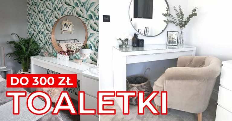 Piękne toaletki do 300 zł. Zobacz gdzie możesz je kupić!