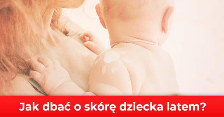 Jak dbać o skórę dziecka latem?