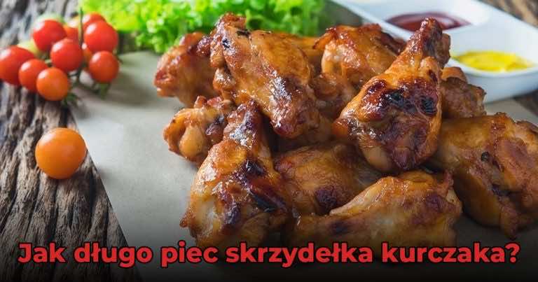 Jak długo piec skrzydełka kurczaka?