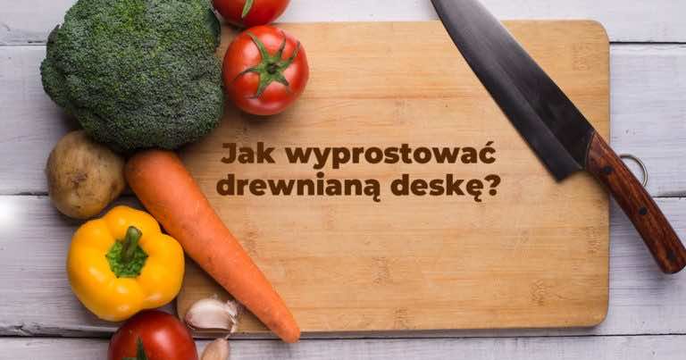 Jak wyprostować drewnianą deskę do krojenia