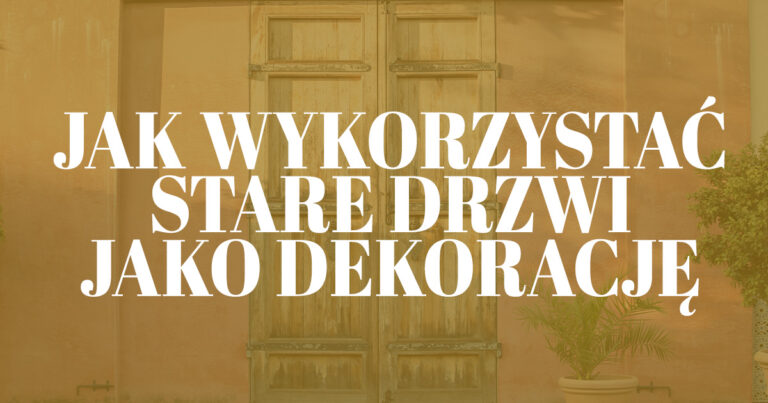 Inspiracje na wykorzystanie starych drzwi